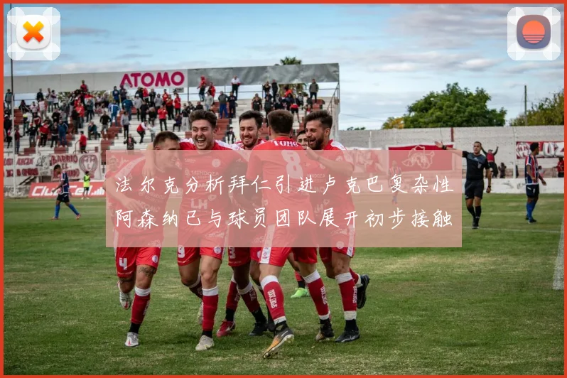 法尔克分析拜仁引进卢克巴复杂性阿森纳已与球员团队展开初步接触