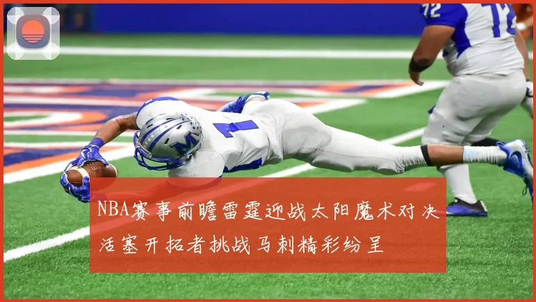 NBA赛事前瞻雷霆迎战太阳魔术对决活塞开拓者挑战马刺精彩纷呈