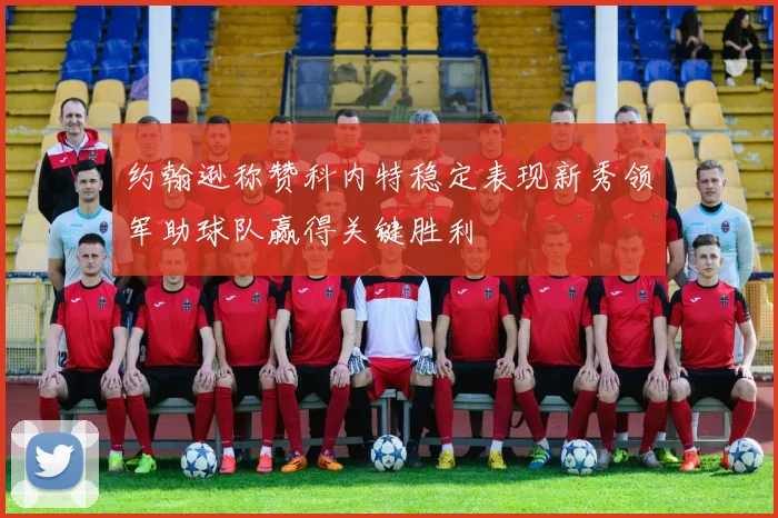 约翰逊称赞科内特稳定表现新秀领军助球队赢得关键胜利