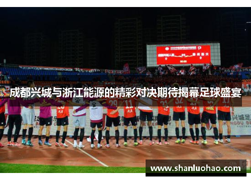 成都兴城与浙江能源的精彩对决期待揭幕足球盛宴