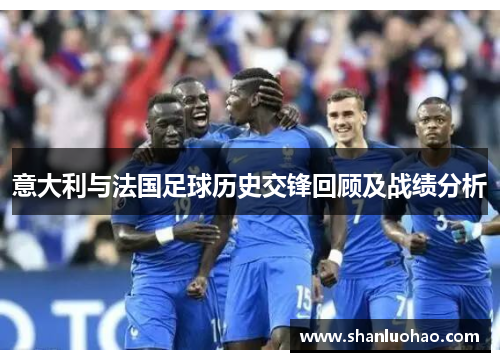 意大利与法国足球历史交锋回顾及战绩分析