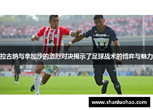 拉古纳与拿加沙的激烈对决揭示了足球战术的博弈与魅力