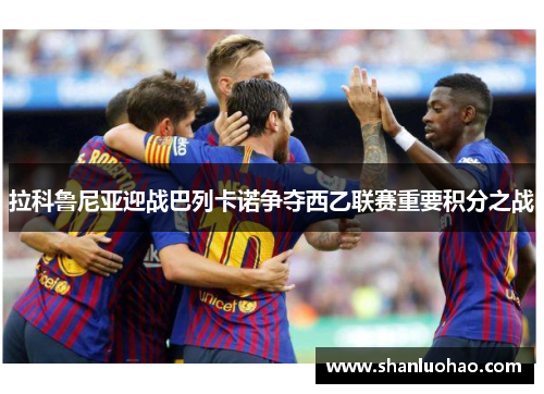 拉科鲁尼亚迎战巴列卡诺争夺西乙联赛重要积分之战