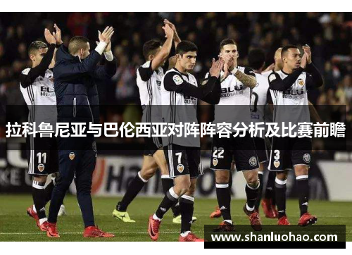 拉科鲁尼亚与巴伦西亚对阵阵容分析及比赛前瞻