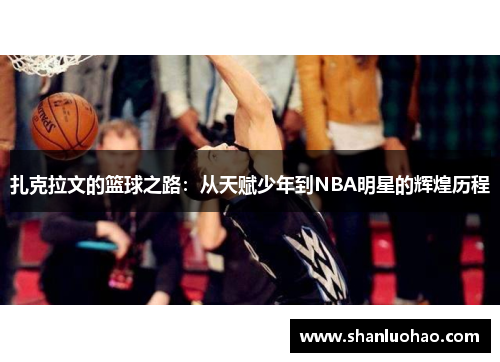 扎克拉文的篮球之路：从天赋少年到NBA明星的辉煌历程