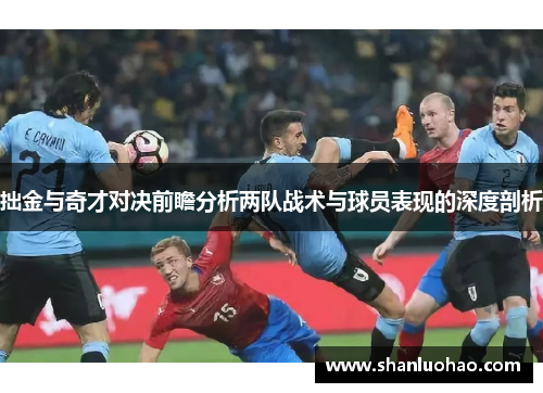 拙金与奇才对决前瞻分析两队战术与球员表现的深度剖析