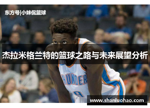 杰拉米格兰特的篮球之路与未来展望分析