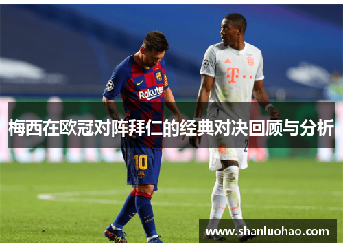 梅西在欧冠对阵拜仁的经典对决回顾与分析