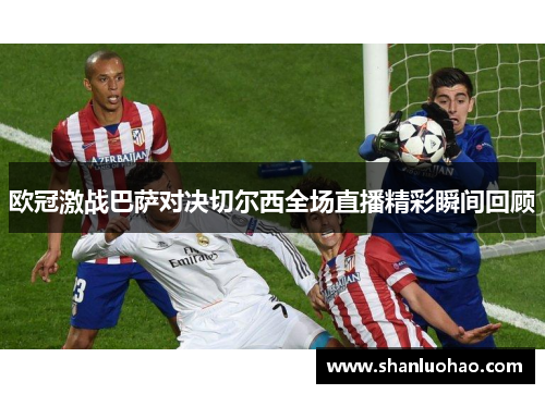 欧冠激战巴萨对决切尔西全场直播精彩瞬间回顾