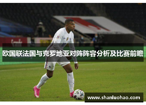 欧国联法国与克罗地亚对阵阵容分析及比赛前瞻