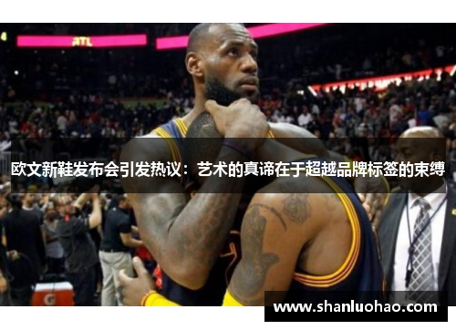 欧文新鞋发布会引发热议：艺术的真谛在于超越品牌标签的束缚