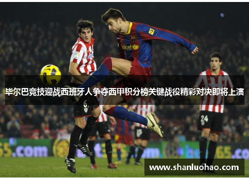 毕尔巴竞技迎战西班牙人争夺西甲积分榜关键战役精彩对决即将上演