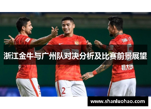 浙江金牛与广州队对决分析及比赛前景展望