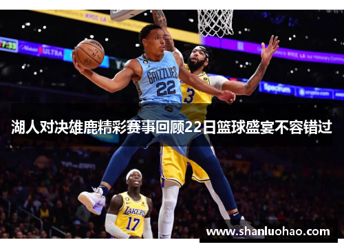 湖人对决雄鹿精彩赛事回顾22日篮球盛宴不容错过