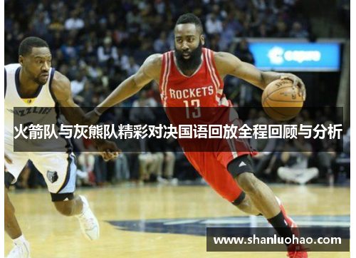 火箭队与灰熊队精彩对决国语回放全程回顾与分析