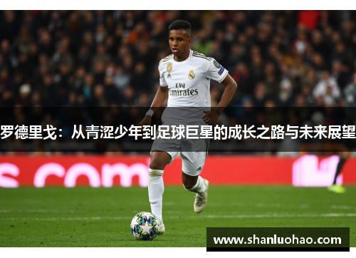 罗德里戈：从青涩少年到足球巨星的成长之路与未来展望